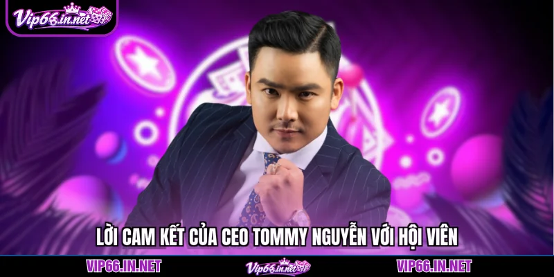 Lời cam kết của CEO Tommy Nguyễn với hội viên