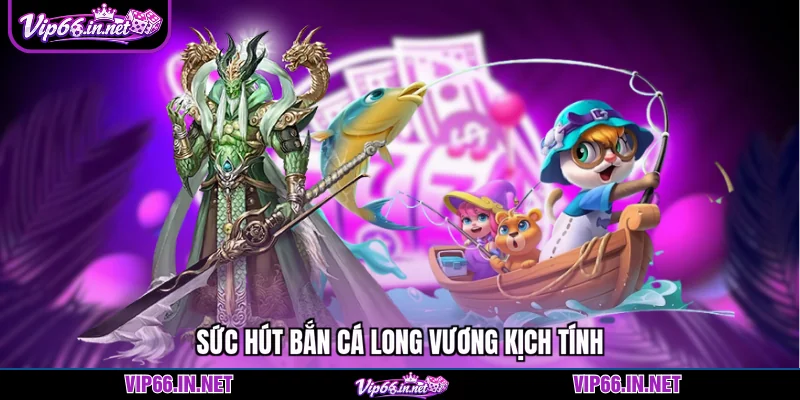 Sức hút bắn cá long vương kịch tính 